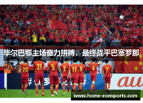 毕尔巴鄂主场奋力拼搏，最终战平巴塞罗那